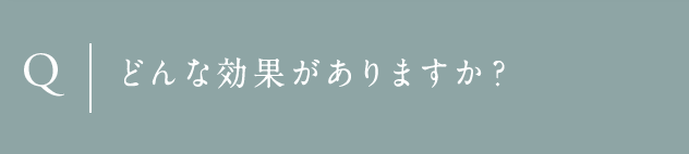 Q どんな効果がありますか？