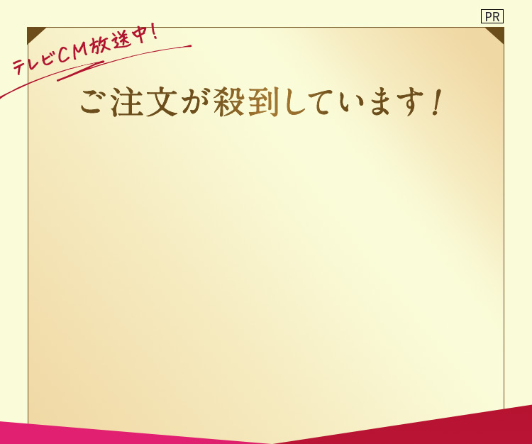 PR テレビCM放送中 ご注文が殺到しています！