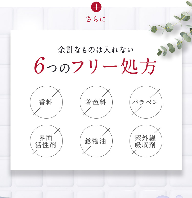 さらに 余計なものは入れない6つのフリー処方 香料 着色料 パラベン 界面活性剤 鉱物油 紫外線吸収剤