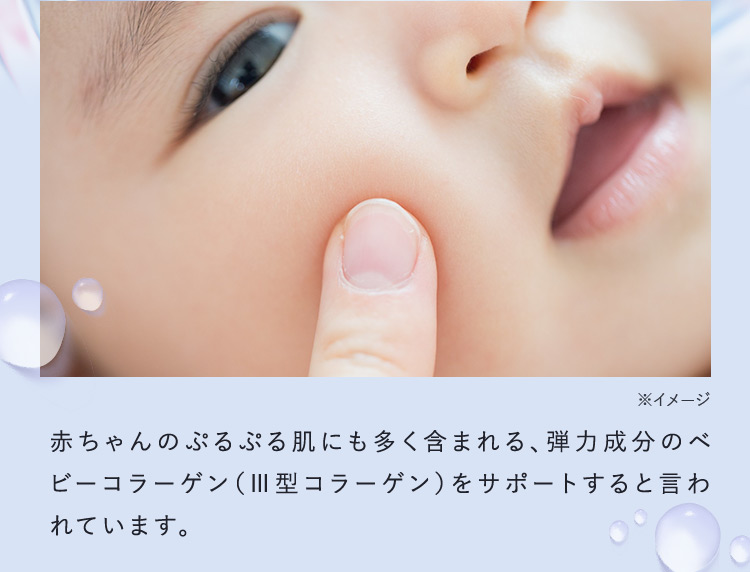 ※イメージ 赤ちゃんのぷるぷる肌にも多く含まれる、弾力成分のベビーコラーゲン(3型コラーゲン)をサポートすると言われています。
