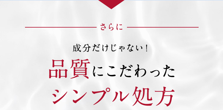 さらに 成分だけじゃない！品質にこだわったシンプル処方
