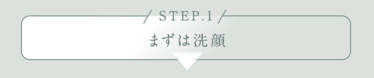 STEP.1 まずは洗顔