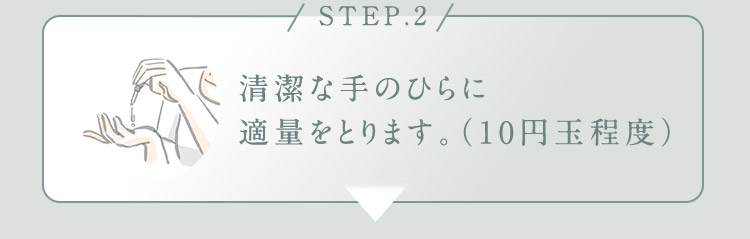 STEP.2 清潔な手のひらに適量をとります。(10円玉程度)