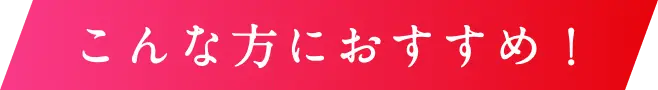 こんな方におすすめ！