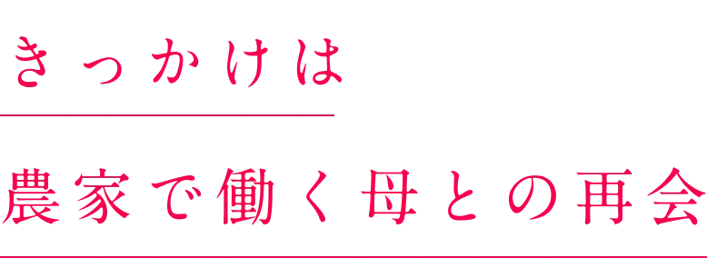 きっかけは農家で働く母との再会