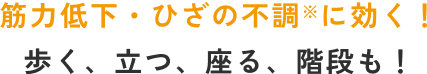 筋力低下・膝の不調に効く！歩く、立つ、座る、階段も！