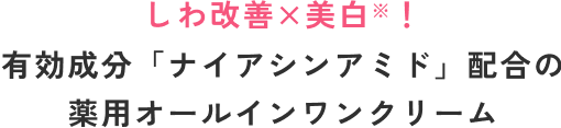 しわ改善×美白！有効成分「ナイアシンアミド」配合の薬用オールインワンクリーム