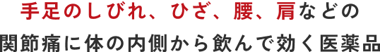 手足のしびれ、ひざ、腰、肩などの 関節痛に体の内側から飲んで効く医薬品
