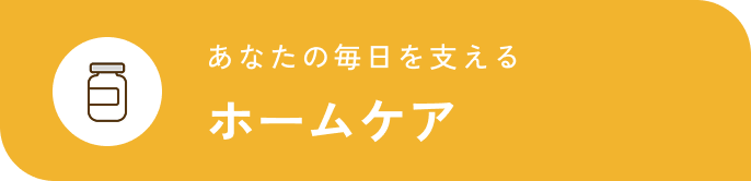 あなたの毎日を支えるホームケア