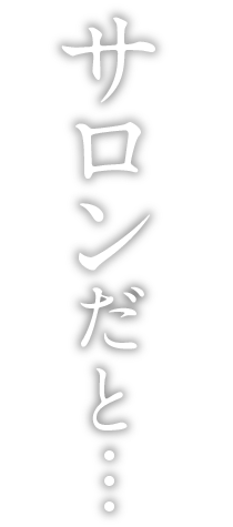 サロンだと…