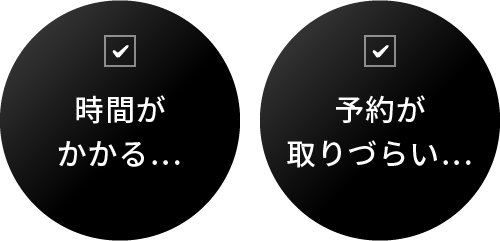 時間がかかる… 予約が取りづらい…