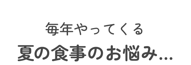 毎年やってくる夏の食事のお悩み…