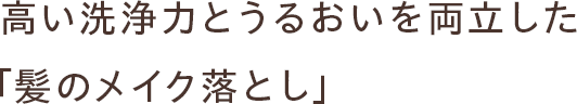 高い洗浄力とうるおいを両立した「髪のメイク落とし」