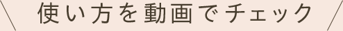 使い方を動画でチェック