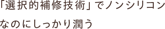 「選択的補修技術」でノンシリコンなのにしっかり潤う