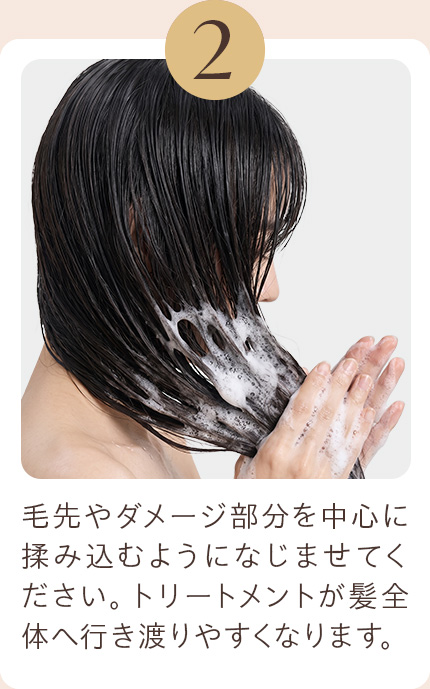 2 毛先やダメージ部分を中心に揉み込むようになじませてください。トリートメントが髪全体へ行き渡りやすくなります。
