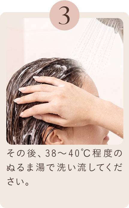 3 その後、38～40℃程度のぬるま湯で洗い流してください。