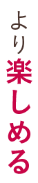 より楽しめる