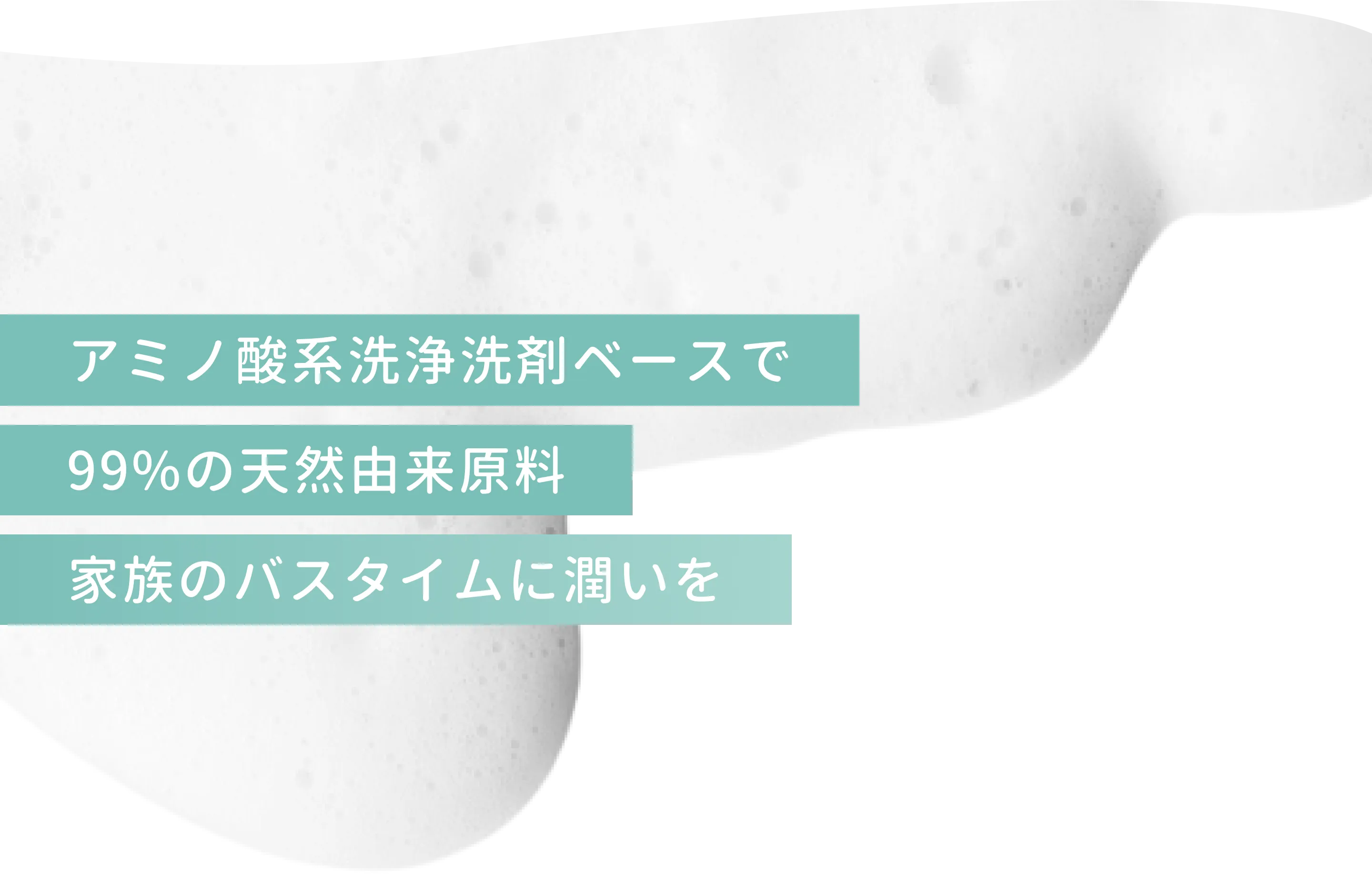 アミノ酸系洗浄洗剤ベースで99%の天然由来原料 家族のバスタイムに潤いを。uruasオールインワンソープの強み