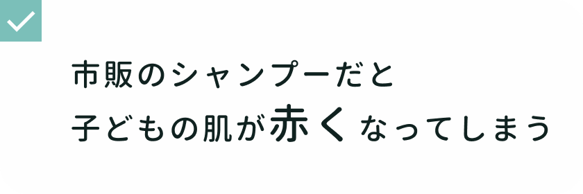 シャワータイムでの悩み 市販のシャンプーだと子どもの肌が赤くなってしまう