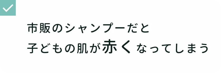 シャワータイムでの悩み 市販のシャンプーだと子どもの肌が赤くなってしまう