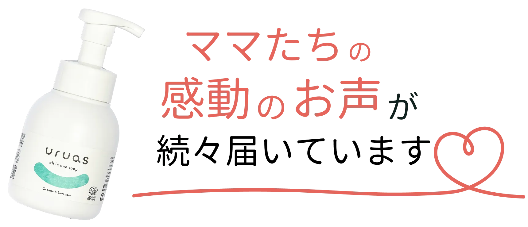 ママたちの感動のお声が続々届いています。（uruasオールインワンソープ利用者の声）