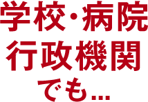学校・病院・行政機関でも