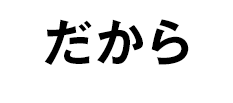 だから