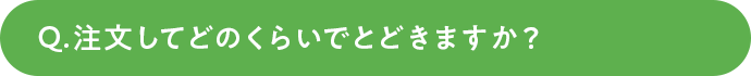 注文してどのくらいでとどきますか？