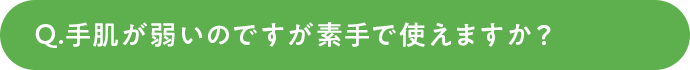 手肌が弱いのですが素手で使えますか？