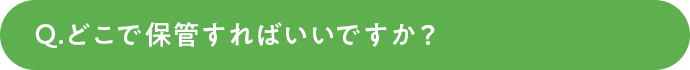 どこで保管すればいいですか？