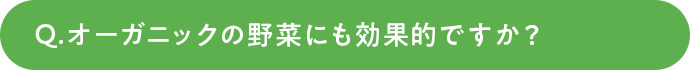オーガニックの野菜にも効果的ですか？