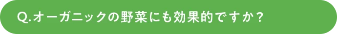 オーガニックの野菜にも効果的ですか？