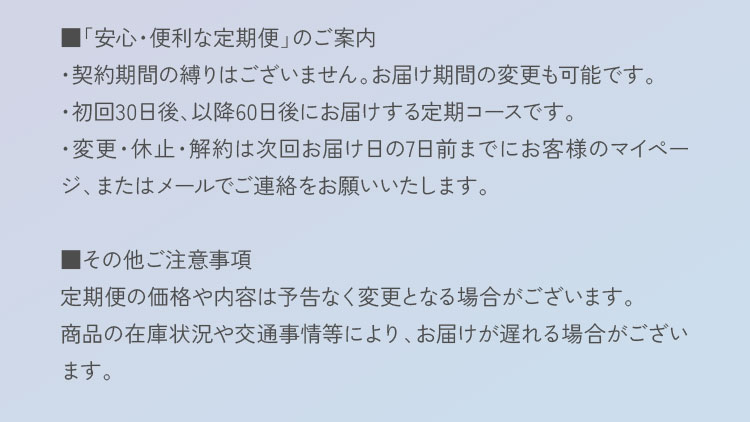 契約期間の縛りはございません。お届け期間の変更も可能です。変更・休止・解約は次回お届け日の7日前までにお客様のマイページ、またはメールでご連絡をお願いいたします。