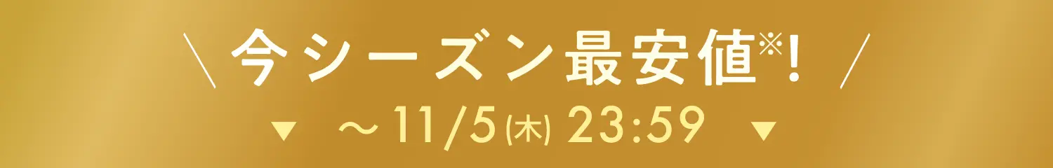 今シーズン最安値 ※ 〜11/5（木）23:59