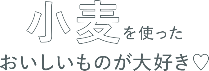 小麦を使ったおいしいものが大好き