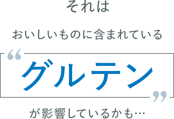 それは、おいしいものに含まれているグルテンが影響しているかも…