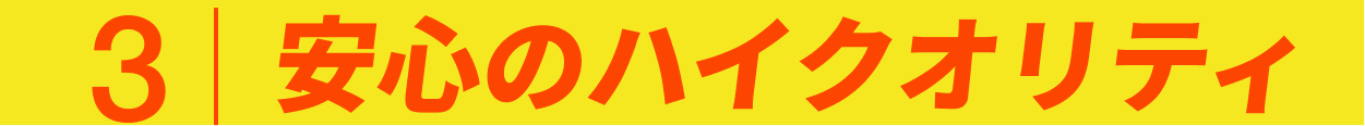 3安心のハイクオリティ