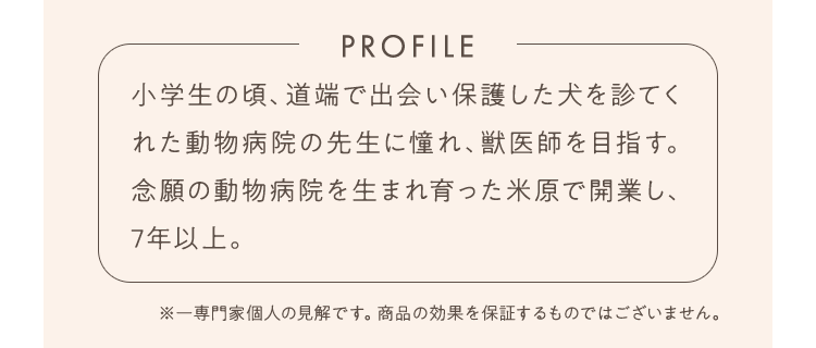 小学生の頃、道端で出会い保護した犬を診てくれた動物病院の先生に憧れ、獣医師を目指す。念願の動物病院を生まれ育った米原で開業し、7年以上。