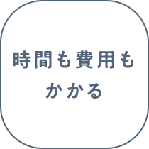 時間も費用もかかる