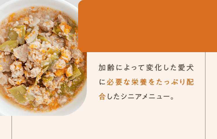 加齢によって変化した愛犬に必要な栄養をたっぷり配合したシニアメニュー。