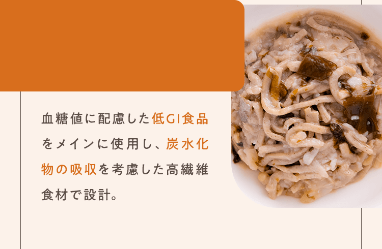 血糖値に配慮した低GI食品をメインに使用し、炭水化物の吸収を考慮した高繊維食材で設計。