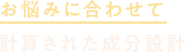 お悩みに合わせて計算された成分設計