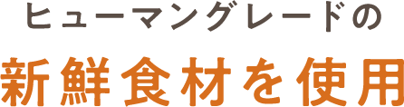 ヒューマングレードの新鮮食材を使用