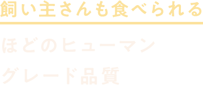 飼い主さんも食べられるほどのヒューマングレード品質