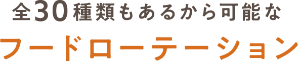 全25種類もあるから可能なフードローテーション