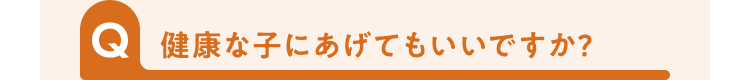 健康な子にあげてもいいですか?