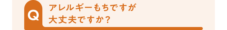 アレルギーもちですが大丈夫ですか？