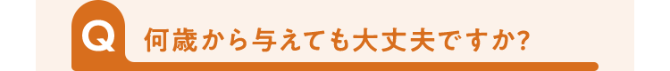 何歳から与えても大丈夫ですか?