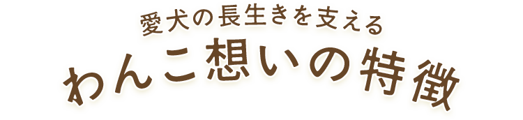 愛犬の長生きを支えるわんこ想いの特徴